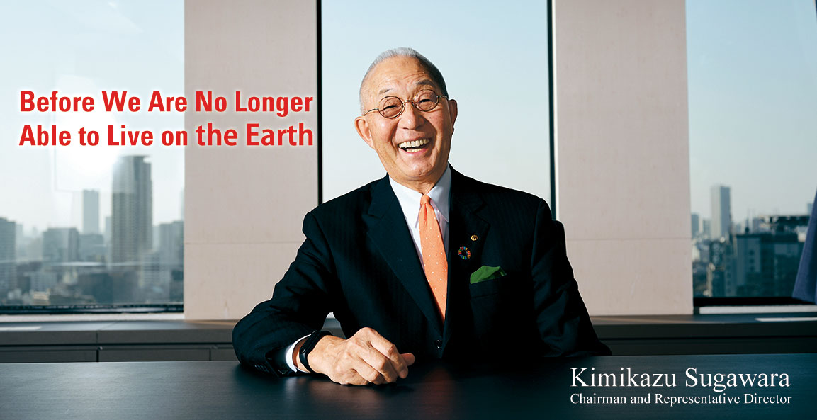 Before We Are No Longer Able to Live on the Earth Kimikazu Sugawara Chairman and Representative Director
