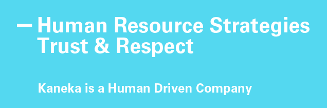 Human Resource Strategies Trust & Respect Kaneka is a Human Driven Company