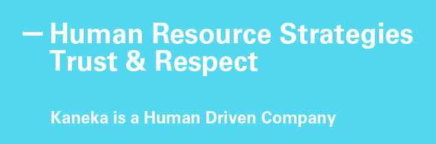 Human Resource Strategies Trust & Respect
Kaneka is a Human Driven Company