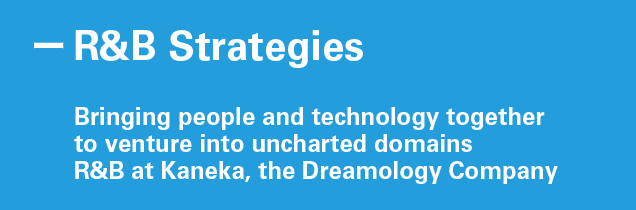 R&B Strategies Bringing people and technology together to venture into uncharted domains R&B at Kaneka, the Dreamology Company