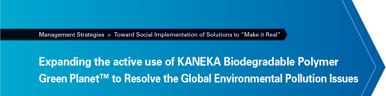 Expanding the Active Use of KANEKA Biodegradable Polymer Green Planet™ to Resolve the Global Environmental Pollution Issues