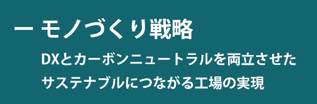 モノづくり戦略　DXとカーボンニュートラルを両立させた　サステナブルにつながる工場の実現