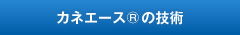 カネエース®の技術