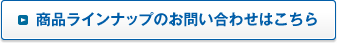 商品ラインナップのお問い合わせはこちら