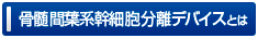 骨髄間葉系幹細胞分離デバイスとは