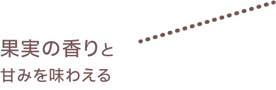 果実の香りと甘みを味わえる