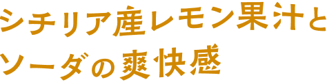 シチリア産レモン果汁とソーダの爽快感