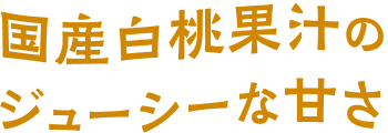 国産白桃果汁のジューシーな甘さ