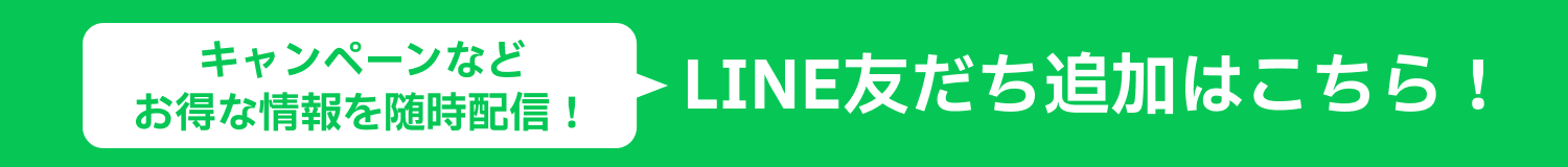 キャンペーンなどお得な情報を随時配信！LINE友だち追加はこちら！