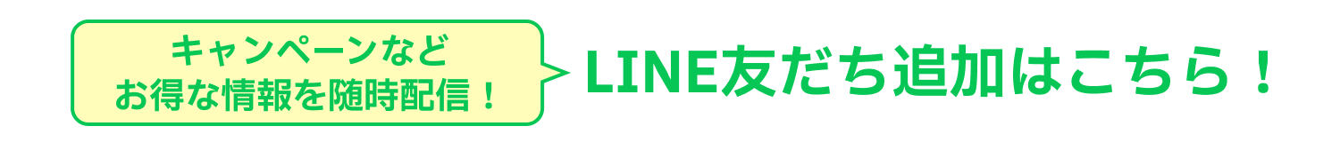 キャンペーンなどお得な情報を随時配信！LINE友だち追加はこちら！