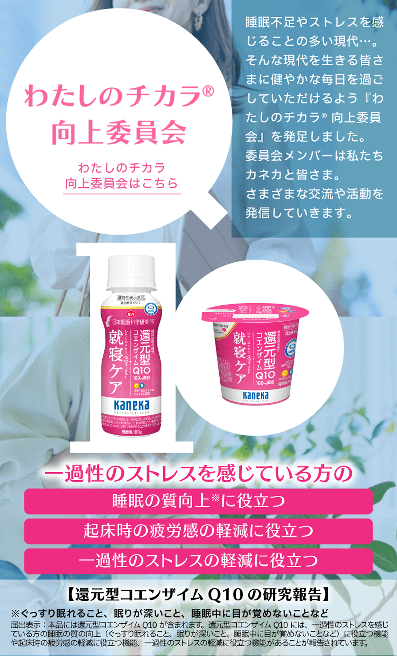 わたしのチカラ&reg; 向上委員会。睡眠不足やストレスを感じることの多い現代に、健やかで穏やかな毎日を過ごしてもらうために『わたしのチカラ&reg; 向上委員会』が発足。カネカが運営し、委員会メンバーと共にさまざまな交流や活動を発信。わたしのチカラ&reg; 向上委員会はこちら。