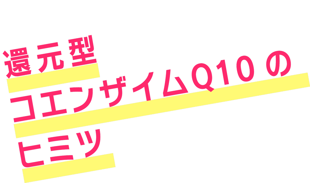 還元型コエンザイムQ10のヒミツ
