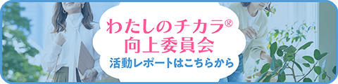 わたしのチカラ®　向上委員会　活動レポートはこちらから