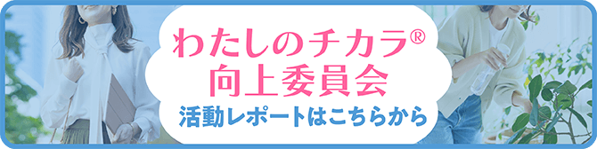 わたしのチカラ®　向上委員会　活動レポートはこちらから