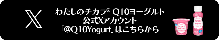 わたしのチカラ® Q10ヨーグルト公式Xアカウント「@Q10Yogurt」はこちらから