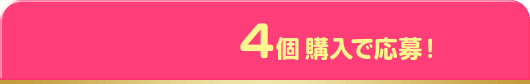 4個購入で応募！